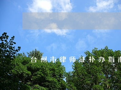 台州市律师证补办指南 台州市律师证补办指南