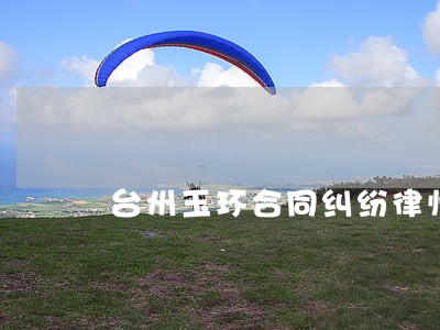 台州玉环合同纠纷律师