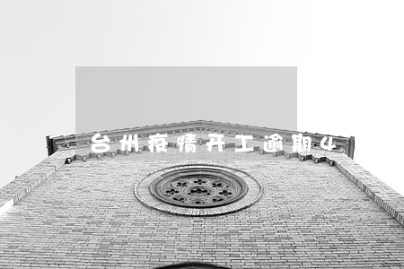 台州疫情开工逾期41天 台州疫情开工逾期41天