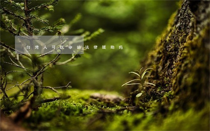 台湾人可以申请法律援助吗 台湾人可以申请法律援助吗