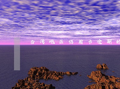 台湾地区信用卡逾期的后果 台湾地区信用卡逾期的后果