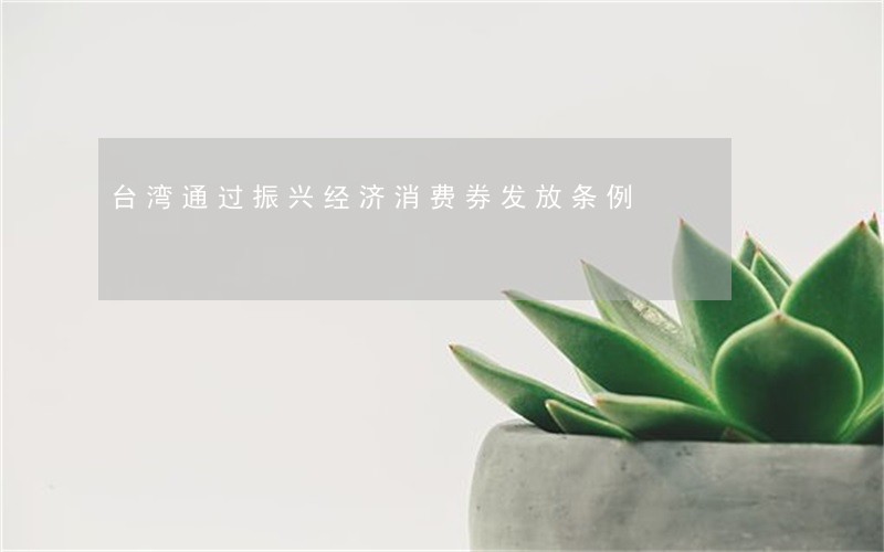台湾通过振兴经济消费券发放条例 台湾通过振兴经济消费券发放条例