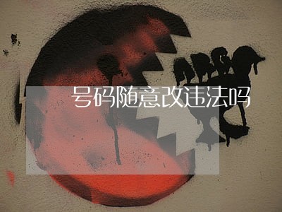 号码随意改违法吗 号码随意改违法吗