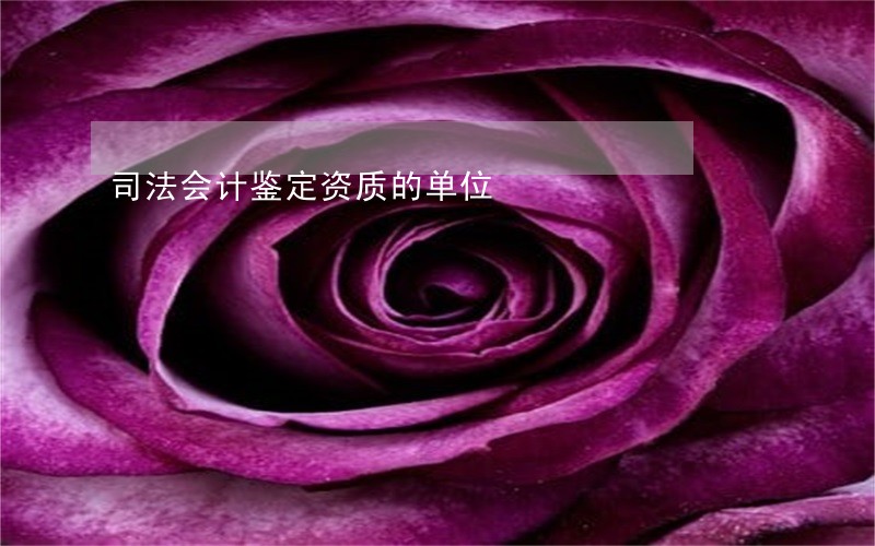司法会计鉴定资质的单位 司法会计鉴定资质的单位