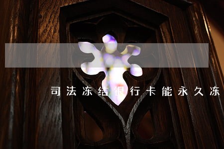 司法冻结银行卡能永久冻结吗 司法冻结银行卡能永久冻结吗