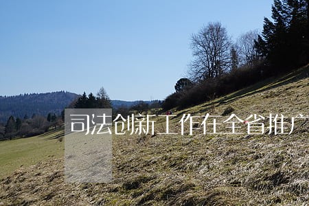 司法创新工作在全省推广 司法创新工作在全省推广