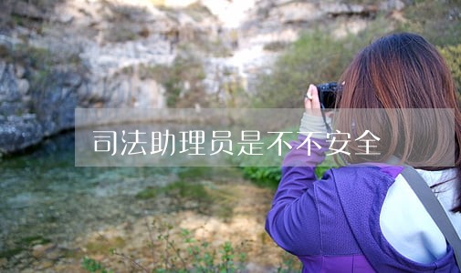 司法助理员是不不安全 司法助理员是不不安全
