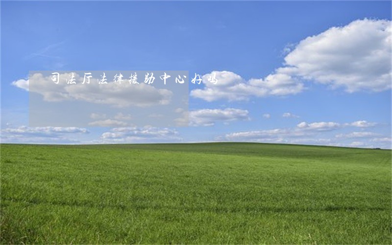 司法厅法律援助中心好吗 司法厅法律援助中心好吗