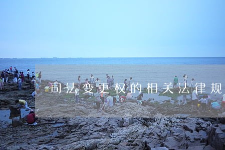 司法变更权的相关法律规定 司法变更权的相关法律规定