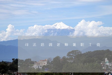 司法培训老师兼职工资 司法培训老师兼职工资