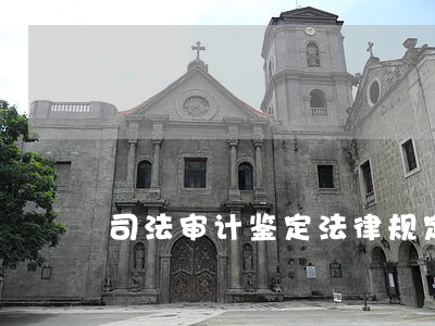 司法审计鉴定法律规定 司法审计鉴定法律规定