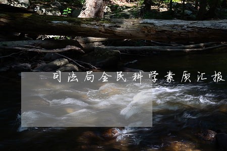 司法局全民科学素质汇报 司法局全民科学素质汇报