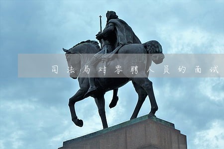 司法局对零聘人员的面试有哪些