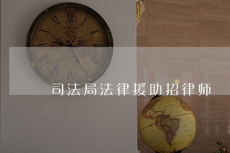 司法局法律援助招律师 司法局法律援助招律师