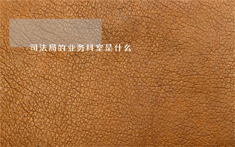 司法局的业务科室是什么 司法局的业务科室是什么