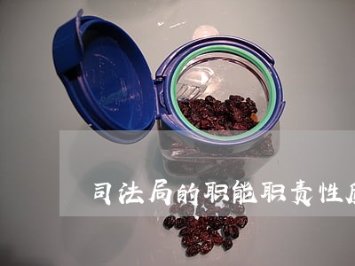 司法局的职能职责性质 司法局的职能职责性质