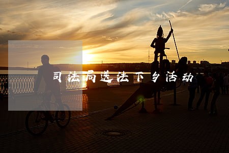 司法局送法下乡活动 司法局送法下乡活动