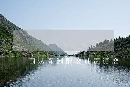 司法强制隔离戒毒调离 司法强制隔离戒毒调离
