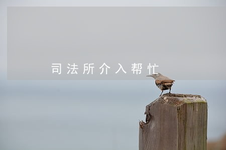 司法所介入帮忙 司法所介入帮忙