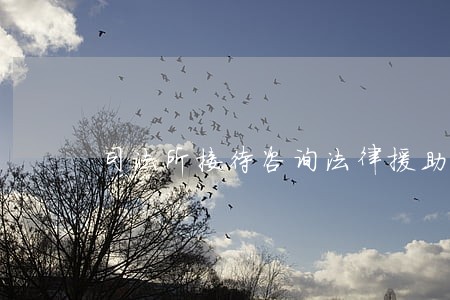 司法所接待咨询法律援助 司法所接待咨询法律援助
