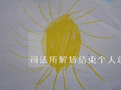 司法所解矫结束个人总结 司法所解矫结束个人总结