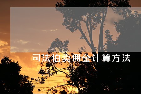 司法拍卖佣金计算方法 司法拍卖佣金计算方法