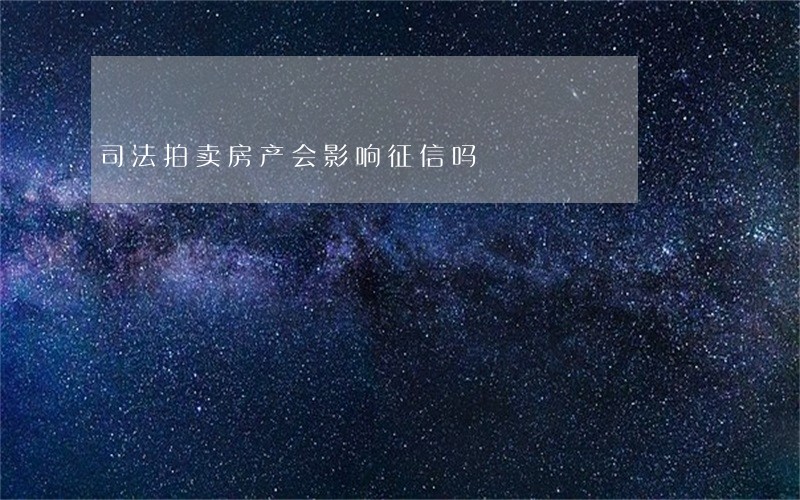 司法拍卖房产会影响征信吗 司法拍卖房产会影响征信吗