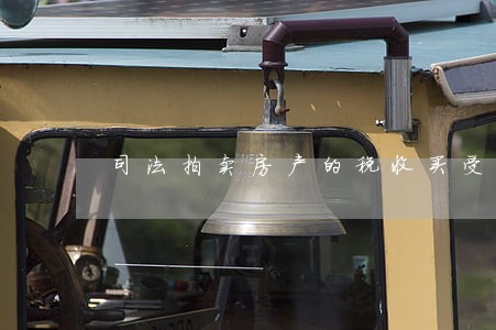 司法拍卖房产的税收买受人 司法拍卖房产的税收买受人