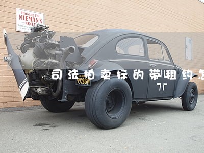 司法拍卖标的带租约怎处理 司法拍卖标的带租约怎处理