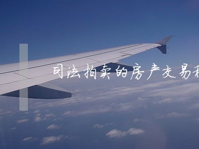 司法拍卖的房产交易税费怎么算 司法拍卖的房产交易税费怎么算