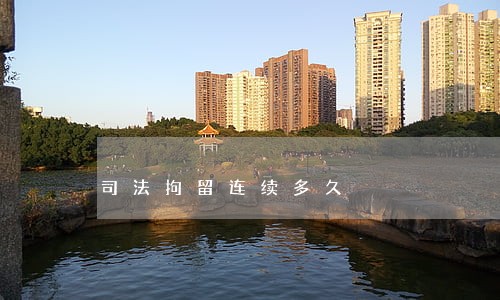 司法拘留连续多久 司法拘留连续多久