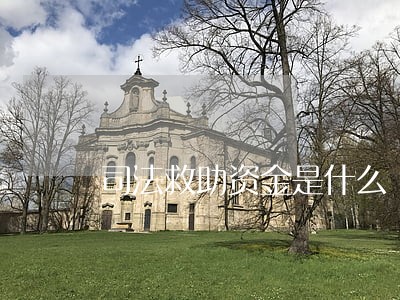 司法救助资金是什么 司法救助资金是什么