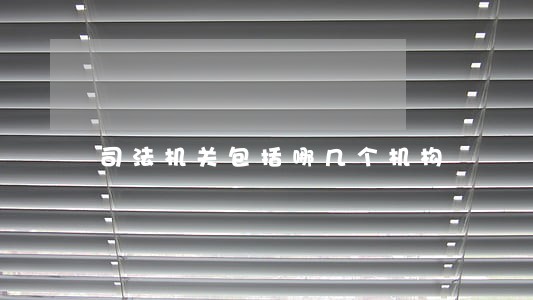 司法机关包括哪几个机构 司法机关包括哪几个机构