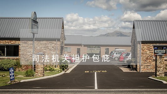 司法机关袒护包庇 司法机关袒护包庇