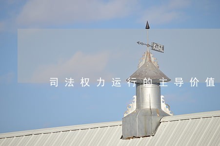 司法权力运行的主导价值是 司法权力运行的主导价值是