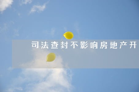 司法查封不影响房地产开发 司法查封不影响房地产开发