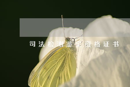 司法检测鉴定资格证书 司法检测鉴定资格证书
