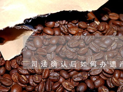 司法确认后如何办遗产过户 司法确认后如何办遗产过户