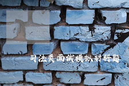 司法类面试模拟材料题 司法类面试模拟材料题