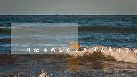 司法考试2020报名条件变化 司法考试2020报名条件变化