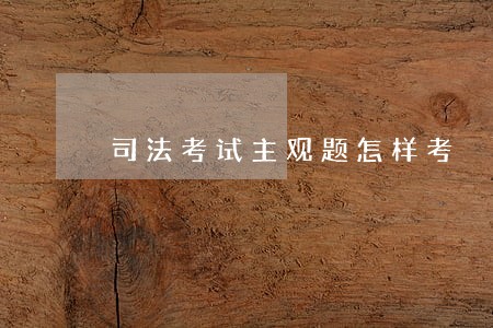 司法考试主观题怎样考 司法考试主观题怎样考