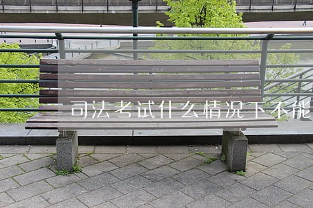 司法考试什么情况下不能考 司法考试什么情况下不能考