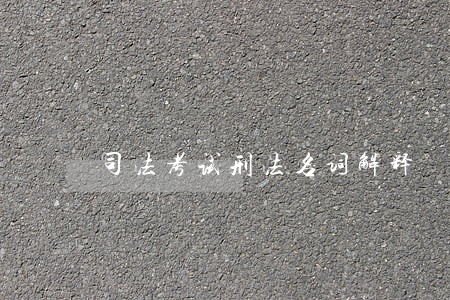 司法考试刑法名词解释 司法考试刑法名词解释