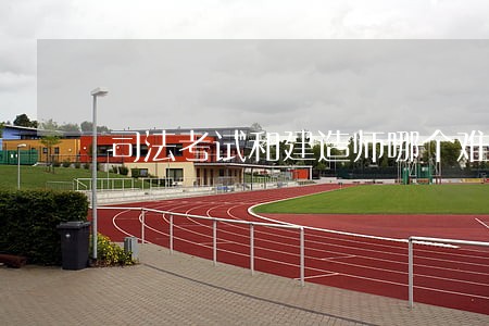 司法考试和建造师哪个难考 司法考试和建造师哪个难考