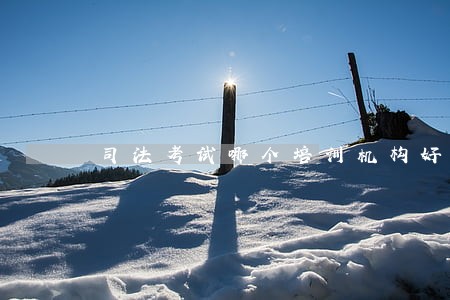 司法考试哪个培训机构好 司法考试哪个培训机构好