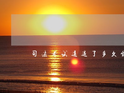 司法考试通过了多久能拿到证书 司法考试通过了多久能拿到证书