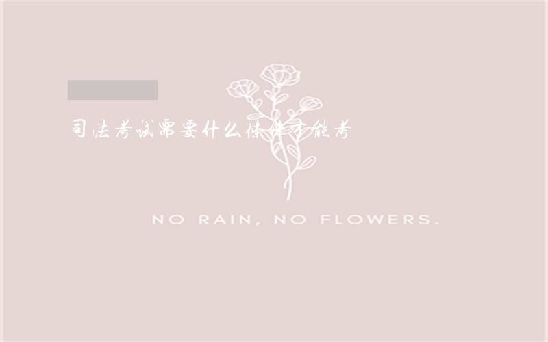 司法考试需要什么条件才能考 司法考试需要什么条件才能考