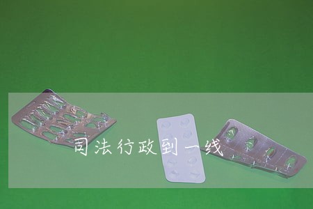 司法行政到一线 司法行政到一线