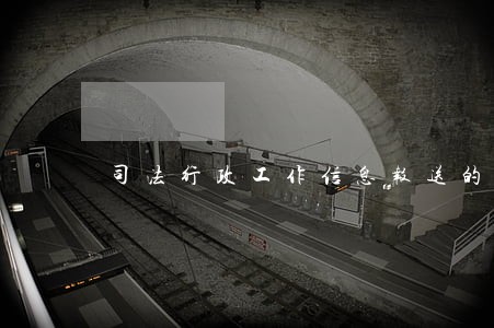 司法行政工作信息报送的通知 司法行政工作信息报送的通知