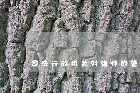 司法行政机关对律师的管理制度